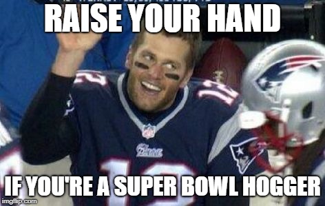 Super Bowl Hogger | RAISE YOUR HAND; IF YOU'RE A SUPER BOWL HOGGER | image tagged in tom brady waving,tom brady,super bowl | made w/ Imgflip meme maker
