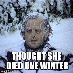 Frozen Guy | THOUGHT SHE DIED ONE WINTER | image tagged in frozen guy | made w/ Imgflip meme maker