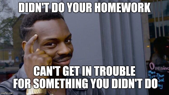 Roll Safe Think About It Meme | DIDN'T DO YOUR HOMEWORK; CAN'T GET IN TROUBLE FOR SOMETHING YOU DIDN'T DO | image tagged in memes,roll safe think about it | made w/ Imgflip meme maker