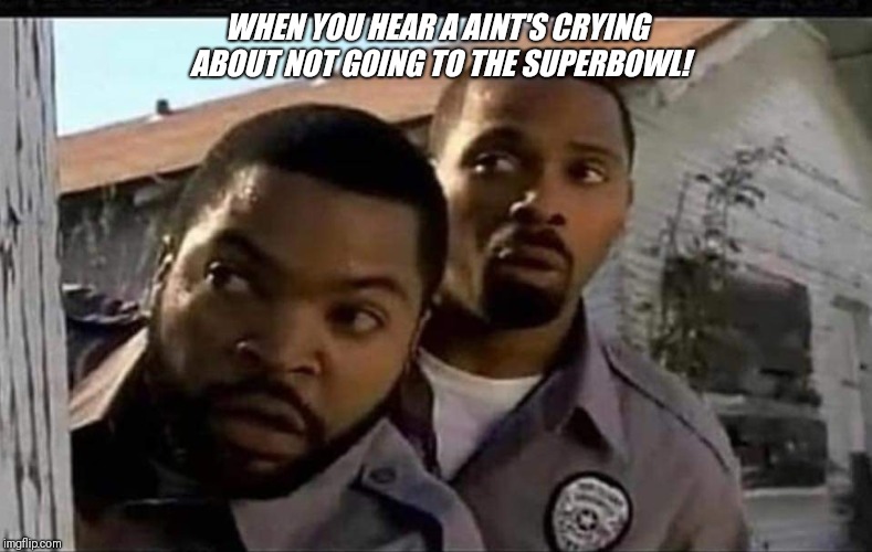 Saints | WHEN YOU HEAR A AINT'S CRYING ABOUT NOT GOING TO THE SUPERBOWL! | image tagged in superbowl | made w/ Imgflip meme maker
