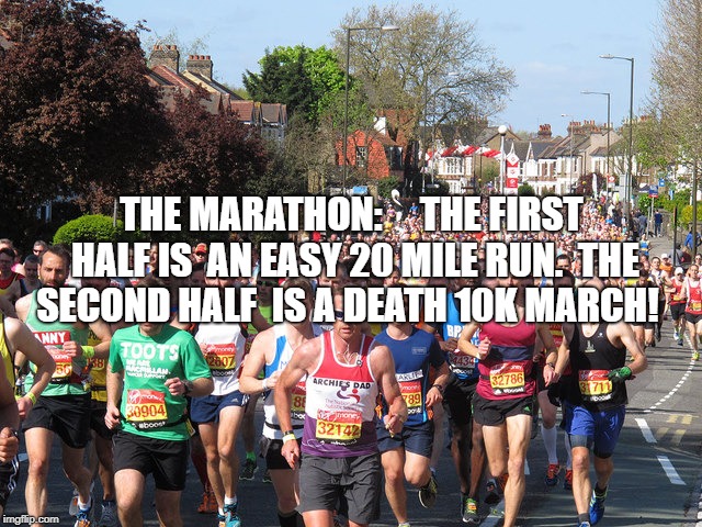 London Marathon | THE MARATHON:  


THE FIRST HALF IS  AN EASY 20 MILE RUN.  THE SECOND HALF 
IS A DEATH 10K MARCH! | image tagged in london marathon | made w/ Imgflip meme maker