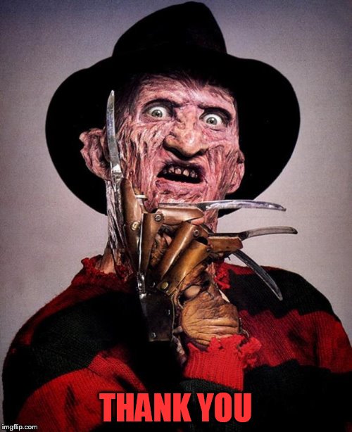 Freddy Krueger face | THANK YOU | image tagged in freddy krueger face | made w/ Imgflip meme maker