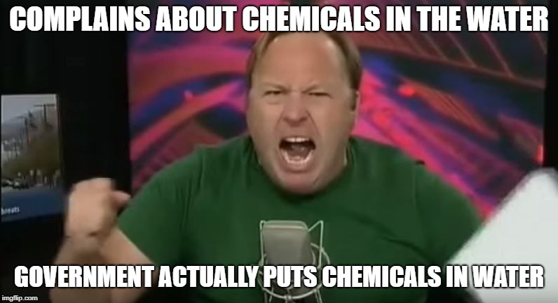 Alex Jones | COMPLAINS ABOUT CHEMICALS IN THE WATER; GOVERNMENT ACTUALLY PUTS CHEMICALS IN WATER | image tagged in alex jones | made w/ Imgflip meme maker