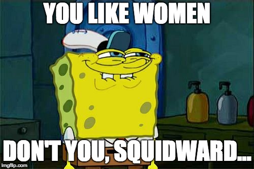 Don't You Squidward | YOU LIKE WOMEN; DON'T YOU, SQUIDWARD... | image tagged in memes,dont you squidward | made w/ Imgflip meme maker