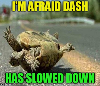 I'M AFRAID DASH HAS SLOWED DOWN | made w/ Imgflip meme maker