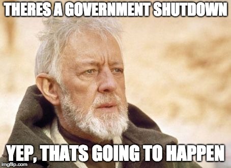 Obi Wan Kenobi | THERES A GOVERNMENT SHUTDOWN; YEP, THATS GOING TO HAPPEN | image tagged in memes,obi wan kenobi | made w/ Imgflip meme maker