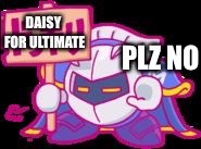 Meta Knight plz stop | DAISY FOR ULTIMATE; PLZ NO | image tagged in meta knight plz stop | made w/ Imgflip meme maker