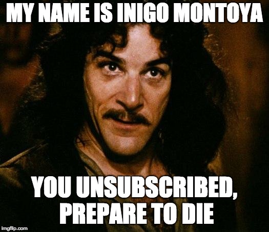 Inigo Montoya Meme | MY NAME IS INIGO MONTOYA; YOU UNSUBSCRIBED, PREPARE TO DIE | image tagged in memes,inigo montoya | made w/ Imgflip meme maker