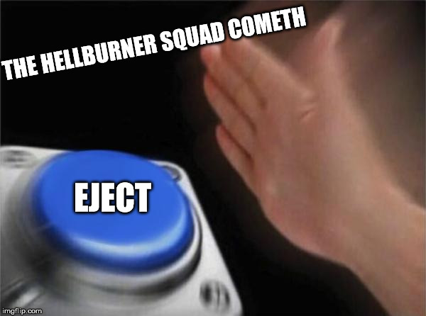 Blank Nut Button Meme | THE HELLBURNER SQUAD COMETH; EJECT | image tagged in memes,blank nut button | made w/ Imgflip meme maker