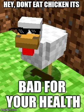 Minecraft Advice Chicken | HEY, DONT EAT CHICKEN ITS; BAD FOR YOUR HEALTH | image tagged in minecraft advice chicken | made w/ Imgflip meme maker