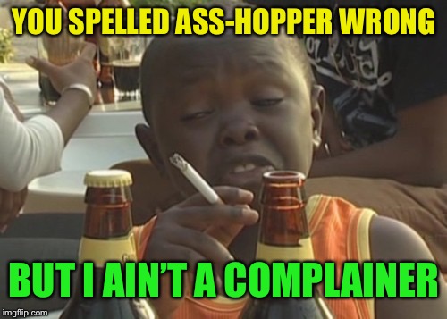 Smoking kid,,, | YOU SPELLED ASS-HOPPER WRONG BUT I AIN’T A COMPLAINER | image tagged in smoking kid | made w/ Imgflip meme maker