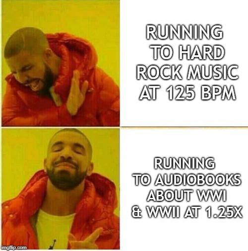 Drake Approves Audiobooks | RUNNING TO HARD ROCK MUSIC AT 125 BPM; RUNNING TO AUDIOBOOKS ABOUT WWI & WWII AT 1.25X | image tagged in drake hotline approves,running,music | made w/ Imgflip meme maker