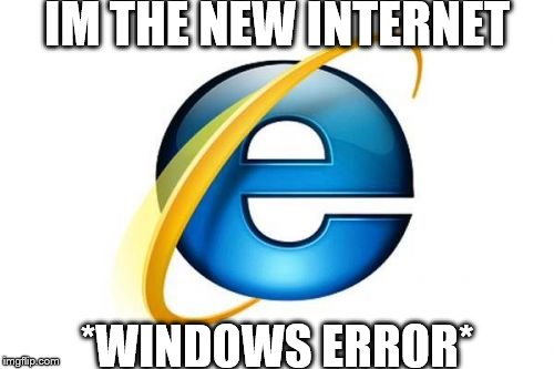 Internet Explorer | IM THE NEW INTERNET; *WINDOWS ERROR* | image tagged in memes,internet explorer | made w/ Imgflip meme maker