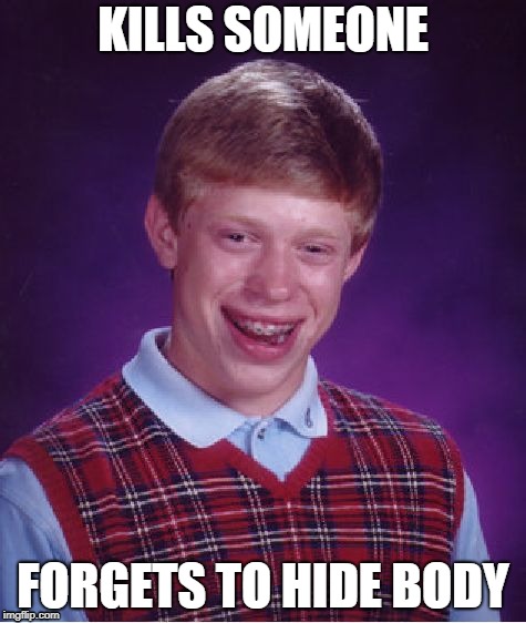 Bad Luck Brian | KILLS SOMEONE; FORGETS TO HIDE BODY | image tagged in memes,bad luck brian | made w/ Imgflip meme maker