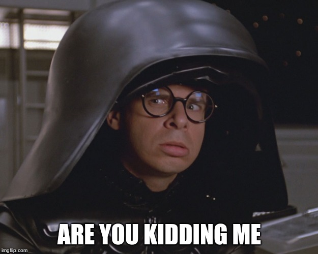 Spaceballs | ARE YOU KIDDING ME | image tagged in spaceballs | made w/ Imgflip meme maker