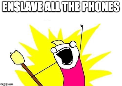 X All The Y Meme | ENSLAVE ALL THE PHONES | image tagged in memes,x all the y | made w/ Imgflip meme maker