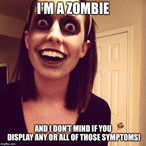 Zombie Overly Attached Girlfriend Meme | I’M A ZOMBIE AND I DON’T MIND IF YOU DISPLAY ANY OR ALL OF THOSE SYMPTOMS! | image tagged in memes,zombie overly attached girlfriend | made w/ Imgflip meme maker