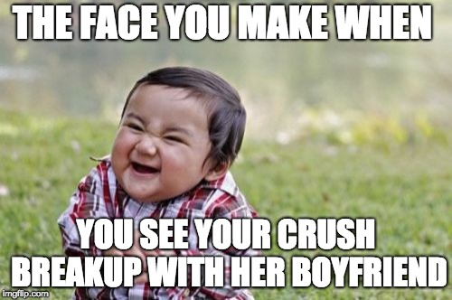 Evil Toddler Meme | THE FACE YOU MAKE WHEN; YOU SEE YOUR CRUSH BREAKUP WITH HER BOYFRIEND | image tagged in memes,evil toddler | made w/ Imgflip meme maker