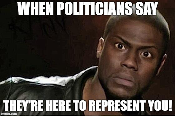 Kevin Hart | WHEN POLITICIANS SAY; THEY'RE HERE TO REPRESENT YOU! | image tagged in memes,kevin hart | made w/ Imgflip meme maker