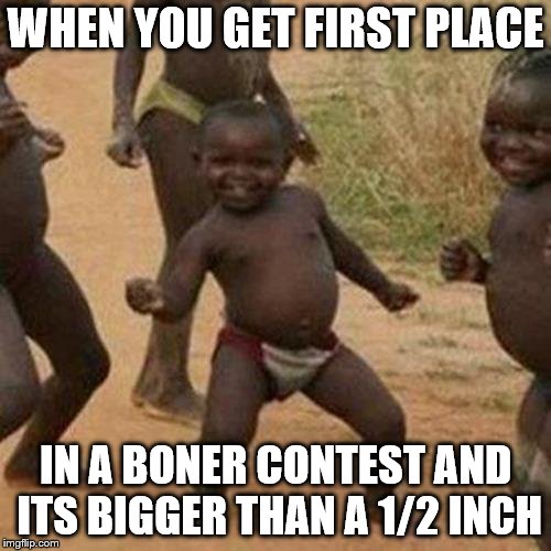Third World Success Kid | WHEN YOU GET FIRST PLACE; IN A BONER CONTEST AND ITS BIGGER THAN A 1/2 INCH | image tagged in memes,third world success kid | made w/ Imgflip meme maker