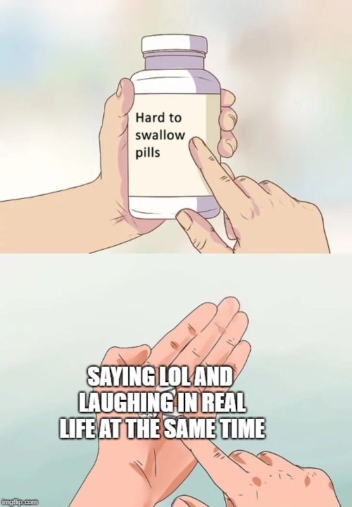 Hard To Swallow Pills Meme | SAYING LOL AND LAUGHING IN REAL LIFE AT THE SAME TIME | image tagged in memes,hard to swallow pills | made w/ Imgflip meme maker