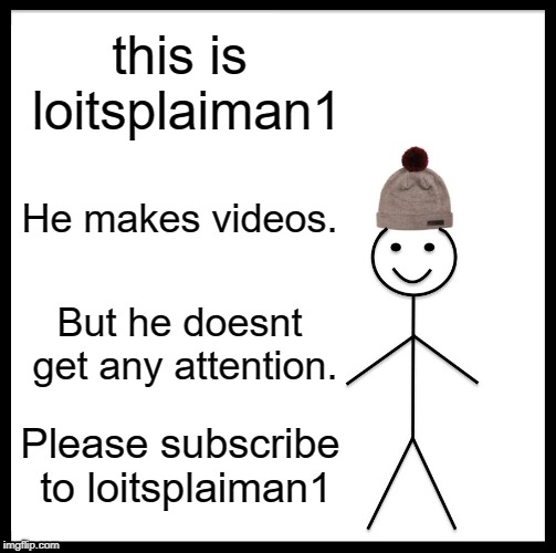 Be Like Bill | this is loitsplaiman1; He makes videos. But he doesnt get any attention. Please subscribe to loitsplaiman1 | image tagged in memes,be like bill | made w/ Imgflip meme maker