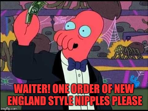 Zoidberg One Tobacco Please | WAITER! ONE ORDER OF NEW ENGLAND STYLE NIPPLES PLEASE | image tagged in zoidberg one tobacco please | made w/ Imgflip meme maker