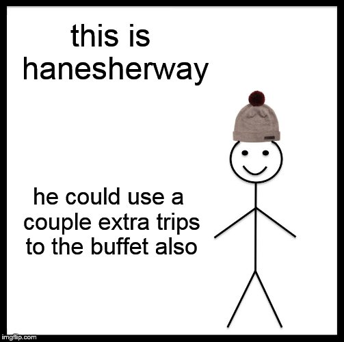 Be Like Bill Meme | this is hanesherway he could use a couple extra trips to the buffet also | image tagged in memes,be like bill | made w/ Imgflip meme maker