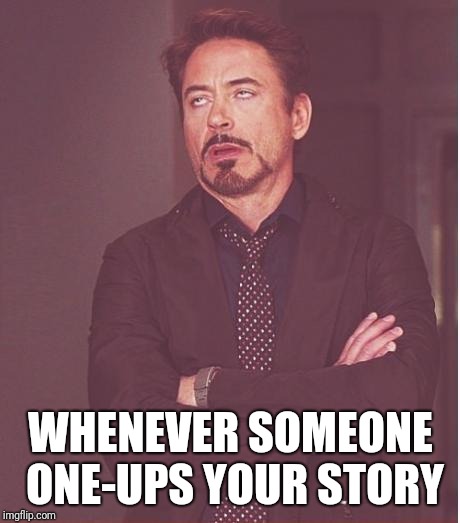 Face You Make Robert Downey Jr | WHENEVER SOMEONE ONE-UPS YOUR STORY | image tagged in memes,face you make robert downey jr | made w/ Imgflip meme maker