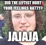 DID THE LEFTIST HURT YOUR FEELINGS NATTY? JAJAJA | made w/ Imgflip meme maker