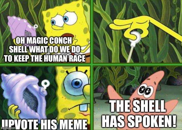 Magic Conch | OH MAGIC CONCH SHELL WHAT DO WE DO TO KEEP THE HUMAN RACE UPVOTE HIS MEME THE SHELL HAS SPOKEN! | image tagged in magic conch | made w/ Imgflip meme maker