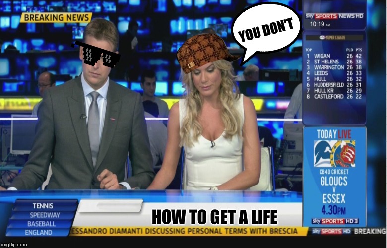 Sky Sports Breaking News | YOU DON'T; HOW TO
GET A LIFE | image tagged in sky sports breaking news | made w/ Imgflip meme maker
