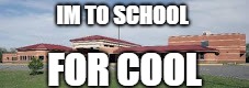 school for cool | image tagged in school | made w/ Imgflip meme maker