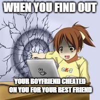 Anime wall punch | WHEN YOU FIND OUT; YOUR BOYFRIEND CHEATED ON YOU FOR YOUR BEST FRIEND | image tagged in anime wall punch | made w/ Imgflip meme maker