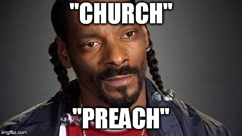 Snoop Hoe Niggas | "CHURCH"; "PREACH" | image tagged in snoop hoe niggas | made w/ Imgflip meme maker