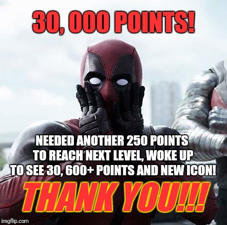 YOU'RE ALL AWESOME!!! | 30, 000 POINTS! NEEDED ANOTHER 250 POINTS TO REACH NEXT LEVEL, WOKE UP TO SEE 30, 600+ POINTS AND NEW ICON! THANK YOU!!! | image tagged in memes,deadpool surprised,imgflip points,icon | made w/ Imgflip meme maker