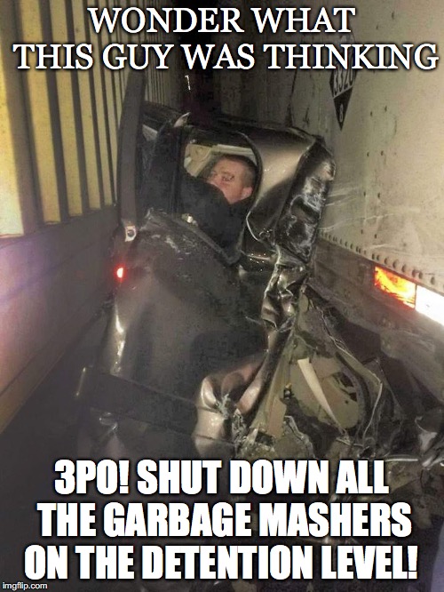 Don't Worry, He Walked Away With Just Some Scrapes and Bruises | WONDER WHAT THIS GUY WAS THINKING; 3PO! SHUT DOWN ALL THE GARBAGE MASHERS ON THE DETENTION LEVEL! | image tagged in sandwiched,car wreck,trucks,thinking,garbage,c3po | made w/ Imgflip meme maker