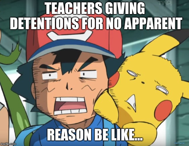 Pokemon Sun and Moon | TEACHERS GIVING DETENTIONS FOR NO APPARENT; REASON BE LIKE... | image tagged in pokemon sun and moon | made w/ Imgflip meme maker