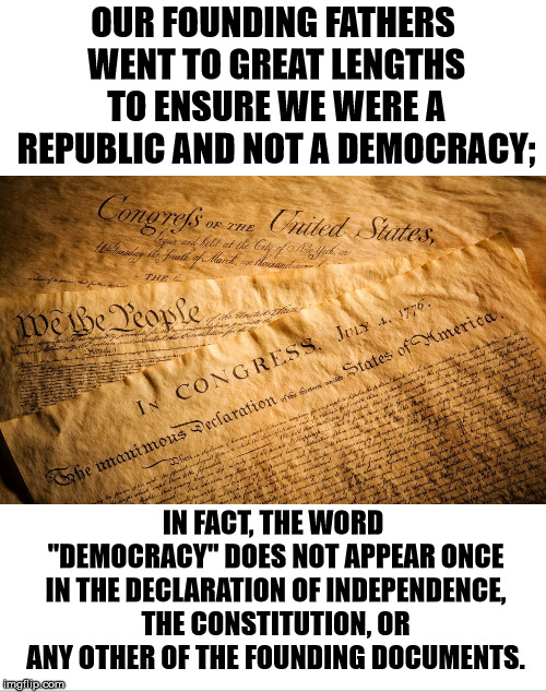 We must always protect the nation from liberals who promote "Mob Rule" | OUR FOUNDING FATHERS WENT TO GREAT LENGTHS TO ENSURE WE WERE A REPUBLIC AND NOT A DEMOCRACY;; IN FACT, THE WORD "DEMOCRACY" DOES NOT APPEAR ONCE IN THE DECLARATION OF INDEPENDENCE, THE CONSTITUTION, OR ANY OTHER OF THE FOUNDING DOCUMENTS. | image tagged in blank white template,founding documents | made w/ Imgflip meme maker