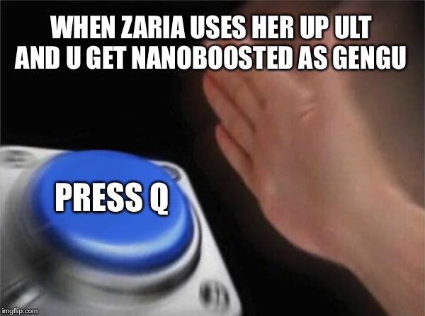 Blank Nut Button | WHEN ZARIA USES HER UP ULT AND U GET NANOBOOSTED AS GENGU; PRESS Q | image tagged in memes,blank nut button | made w/ Imgflip meme maker