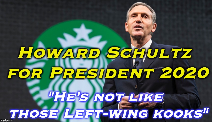 His other slogan should be "Wake Up  And Smell The Coffee" | "He's not like those Left-wing kooks"; Howard Schultz for President 2020 | image tagged in starbucks | made w/ Imgflip meme maker