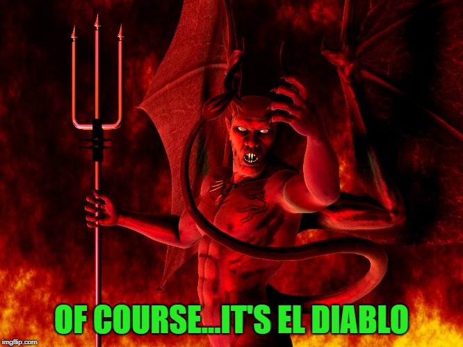 OF COURSE...IT'S EL DIABLO | made w/ Imgflip meme maker