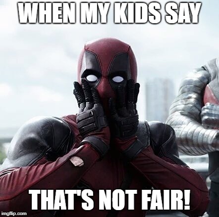 Deadpool Surprised | WHEN MY KIDS SAY; THAT'S NOT FAIR! | image tagged in memes,deadpool surprised | made w/ Imgflip meme maker
