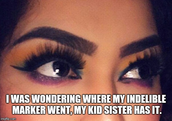They seriously can't think this looks good? | I WAS WONDERING WHERE MY INDELIBLE MARKER WENT, MY KID SISTER HAS IT. | image tagged in too much makeup | made w/ Imgflip meme maker