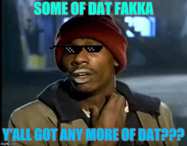 Y'all Got Any More Of That | SOME OF DAT FAKKA; Y'ALL GOT ANY MORE OF DAT??? | image tagged in memes,y'all got any more of that | made w/ Imgflip meme maker