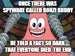 Everyone died, the end | ONCE THERE WAS SPYWARE CALLED BONZI BUDDY; HE TOLD A FACT SO DARK THAT EVERYONE DIED. THE END | image tagged in everyone died the end | made w/ Imgflip meme maker