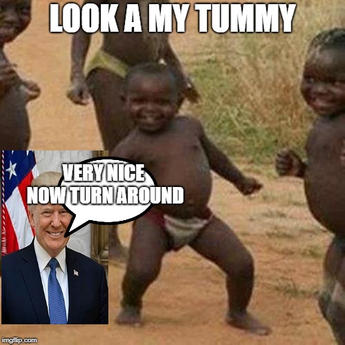 Third World Success Kid Meme | LOOK A MY TUMMY; VERY NICE NOW TURN AROUND | image tagged in memes,third world success kid | made w/ Imgflip meme maker