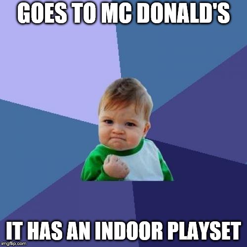 Success Kid | GOES TO MC DONALD'S; IT HAS AN INDOOR PLAYSET | image tagged in memes,success kid | made w/ Imgflip meme maker