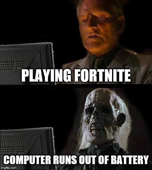 I'll Just Wait Here | PLAYING FORTNITE; COMPUTER RUNS OUT OF BATTERY | image tagged in memes,ill just wait here | made w/ Imgflip meme maker