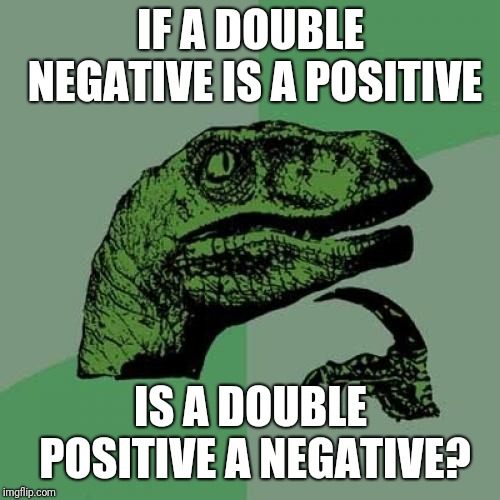 Philosoraptor Meme | IF A DOUBLE NEGATIVE IS A POSITIVE IS A DOUBLE POSITIVE A NEGATIVE? | image tagged in memes,philosoraptor | made w/ Imgflip meme maker